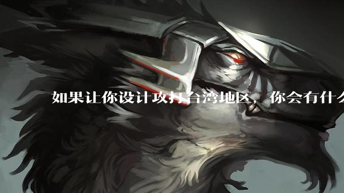 如果让你设计攻打台湾地区，你会有什么好的想法和打法？