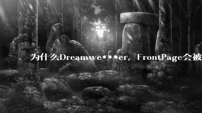 为什么Dreamwe***er，FrontPage会被淘汰？