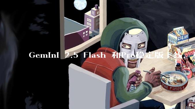 Gemini 2.5 Flash 和Pro稳定版上线，和之前版本相比，在性能和应用场景上有哪些提升？