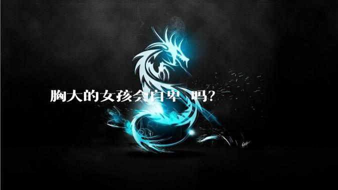 胸大的女孩会自卑 吗？