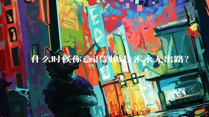 什么时候你意识到做技术永无出路？