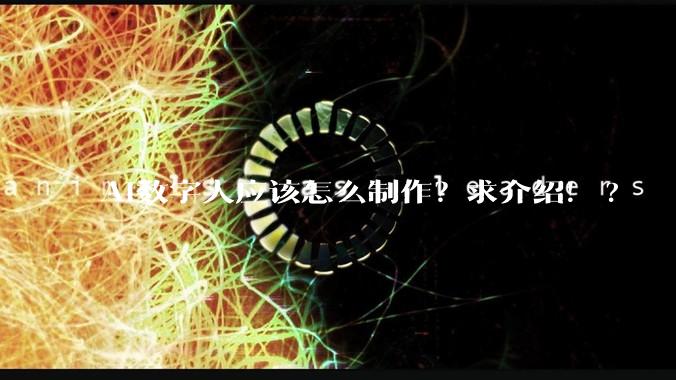 AI数字人应该怎么制作？求介绍！?