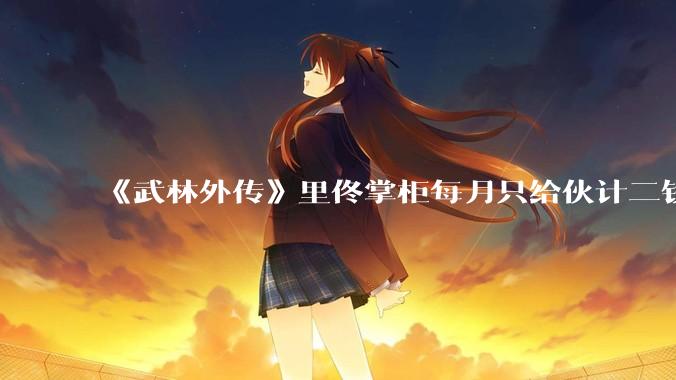《武林外传》里佟掌柜每月只给伙计二钱银子，这是不是太少了？