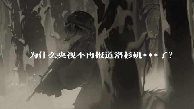 为什么央视不再报道洛杉矶***了？