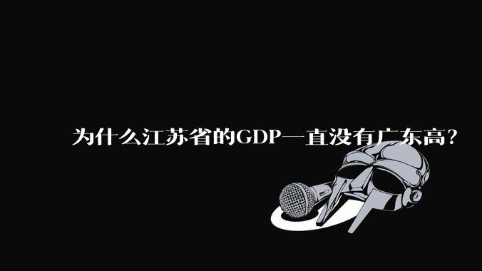 为什么江苏省的GDP一直没有广东高？