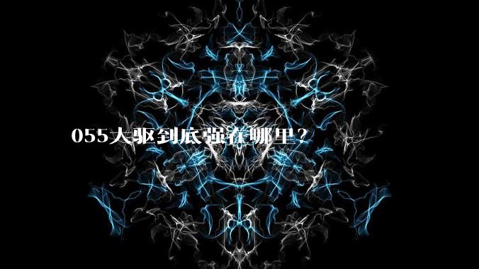 055大驱到底强在哪里？