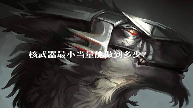 核武器最小当量能做到多少？
