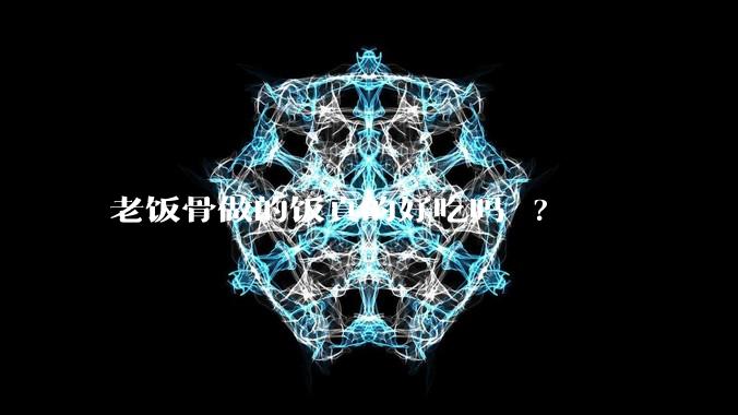老饭骨做的饭真的好吃吗 ?