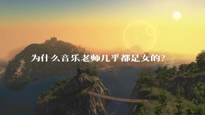 为什么音乐老师几乎都是女的？
