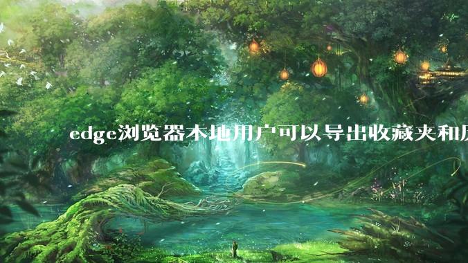 edge浏览器本地用户可以导出收藏夹和历史记录等数据吗?