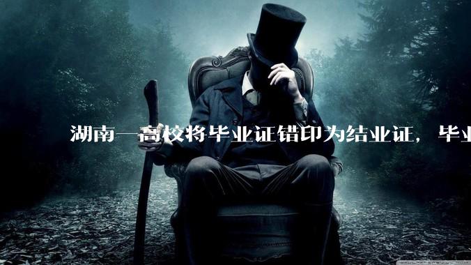 湖南一高校将毕业证错印为结业证，毕业证印错将对学生有什么影响？毕业证、结业证和肄业证的区别是什么？