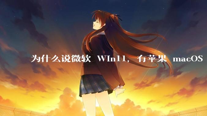 为什么说微软 Win11，有苹果 macOS 的感觉？