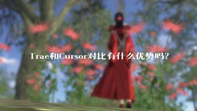 Trae和Cursor对比有什么优势吗？