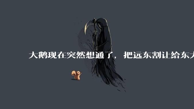 大鹅现在突然想通了，把远东割让给东大，会有什么后果？