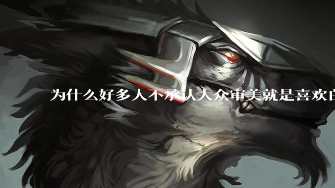 为什么好多人不承认大众审美就是喜欢白皮？