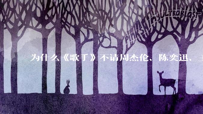 为什么《歌手》不请周杰伦、陈奕迅、王菲、张学友、孙燕姿、梁静茹、王力宏、林俊杰当节目嘉宾？