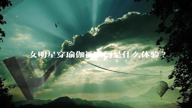女明星穿瑜伽裤出门是什么体验?