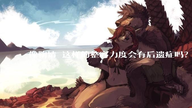 像鞠婧祎这样的整容力度会有后遗症吗？