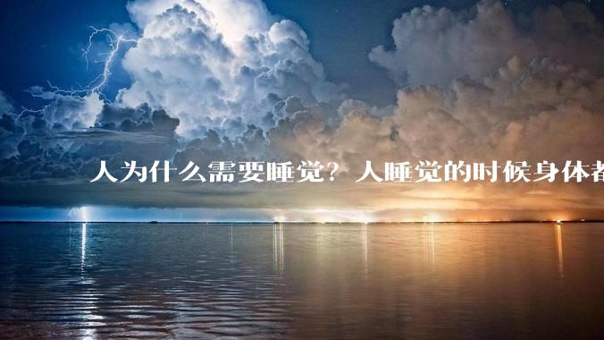 人为什么需要睡觉？人睡觉的时候身体都在做什么？