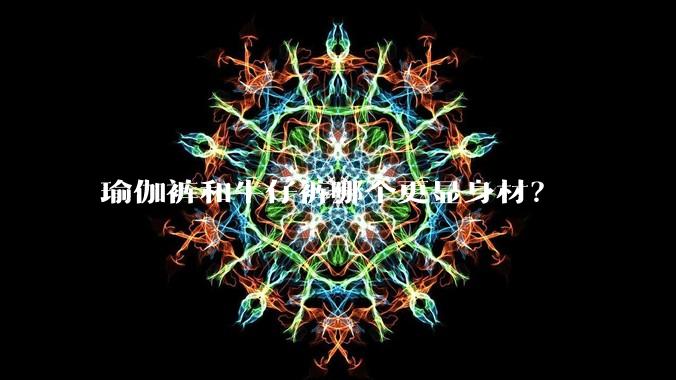 瑜伽裤和牛仔裤哪个更显身材？
