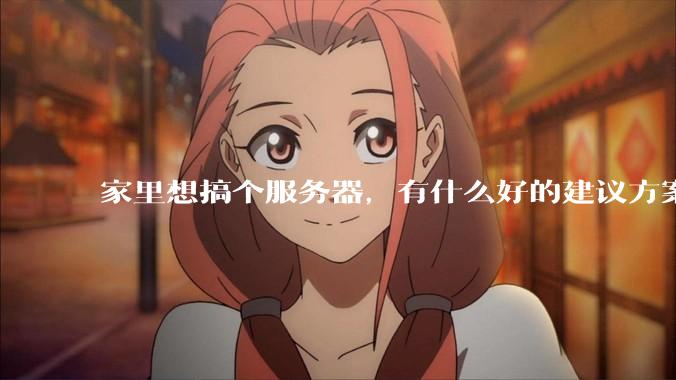 家里想搞个服务器，有什么好的建议方案吗？
