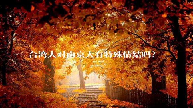 台湾人对南京人有特殊情结吗？