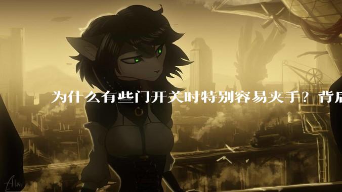为什么有些门开关时特别容易夹手？背后的设计缺陷可能有哪些？