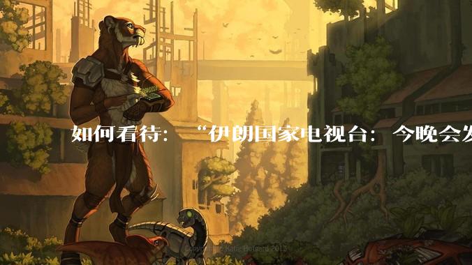 如何看待：“伊朗国家电视台：今晚会发生一件大事，世界将铭记几个世纪”？